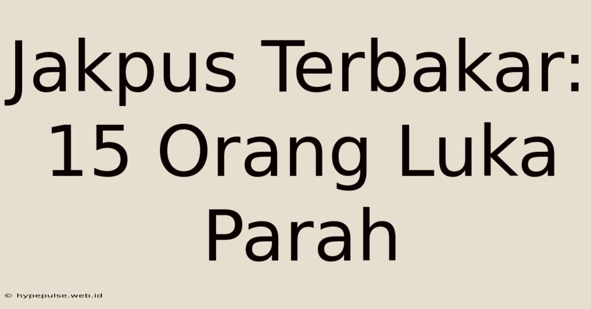 Jakpus Terbakar: 15 Orang Luka Parah