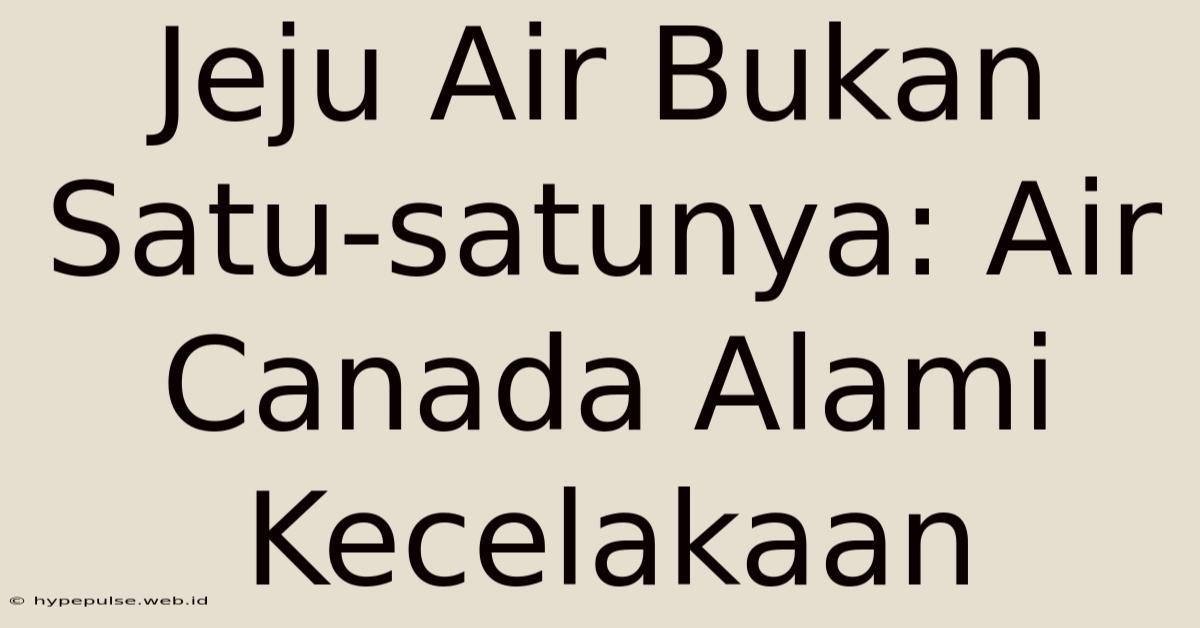 Jeju Air Bukan Satu-satunya: Air Canada Alami Kecelakaan