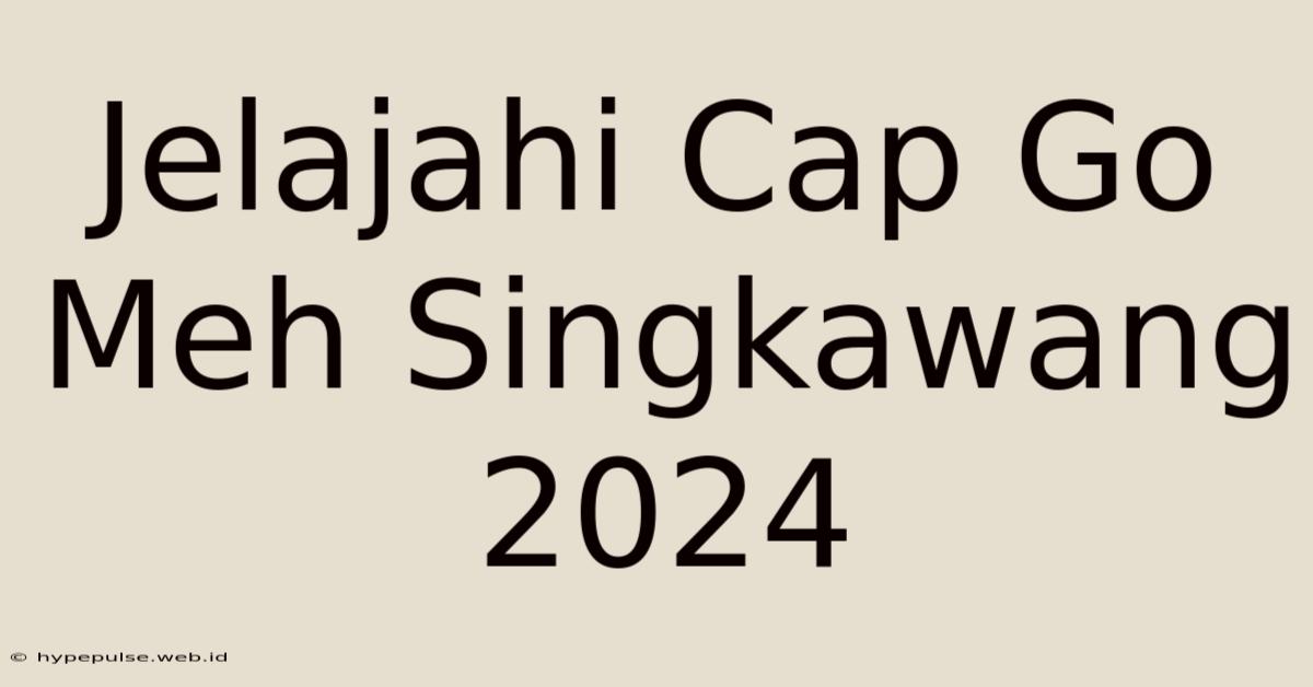 Jelajahi Cap Go Meh Singkawang 2024