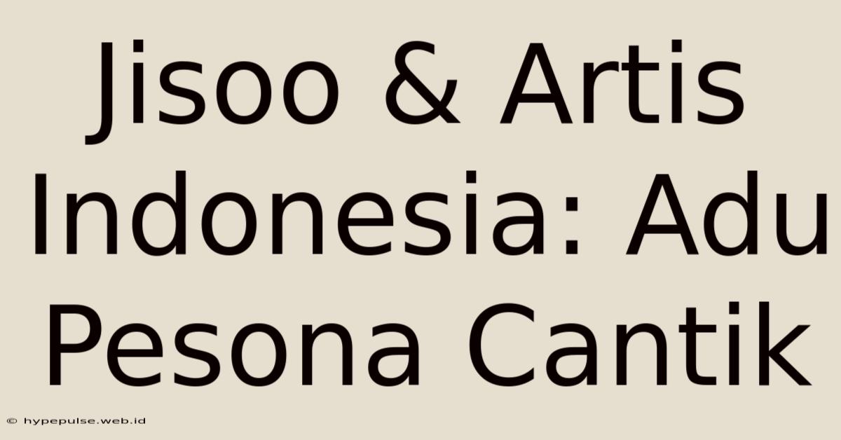 Jisoo & Artis Indonesia: Adu Pesona Cantik