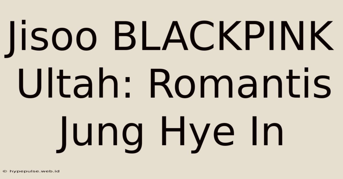 Jisoo BLACKPINK Ultah: Romantis Jung Hye In