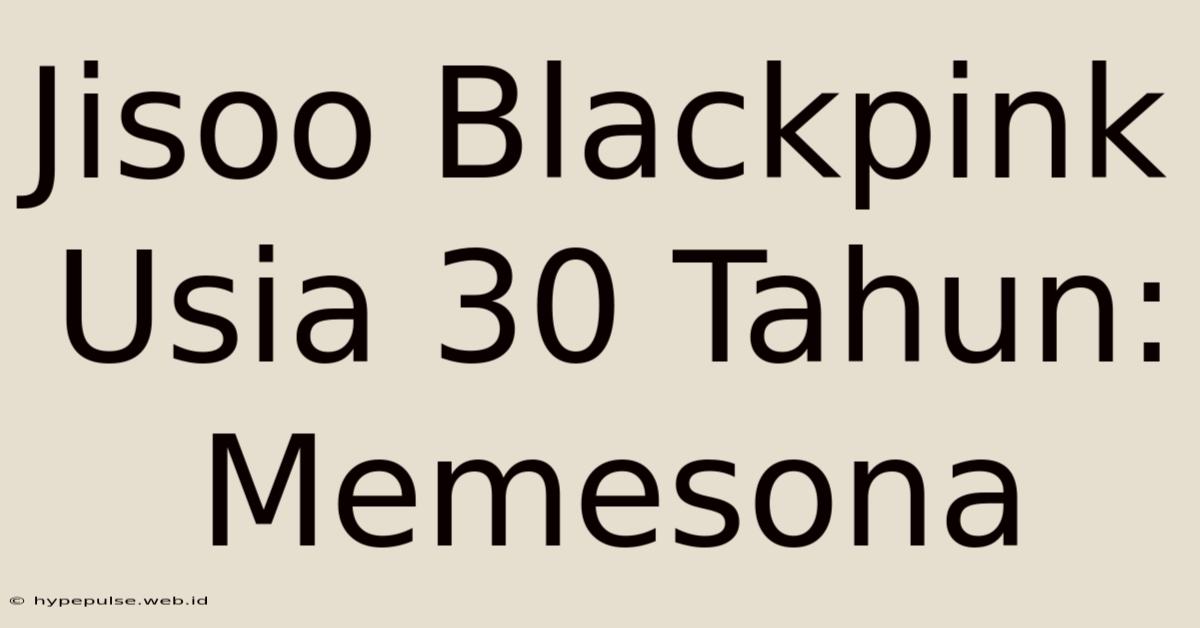 Jisoo Blackpink Usia 30 Tahun: Memesona