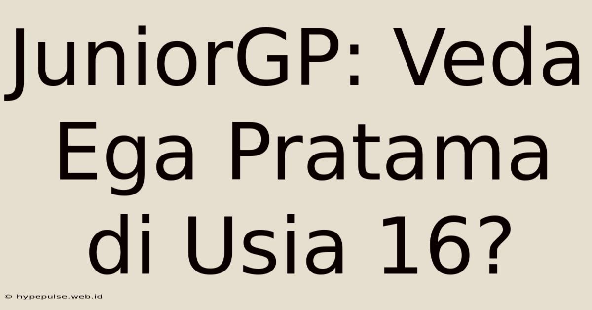 JuniorGP: Veda Ega Pratama Di Usia 16?