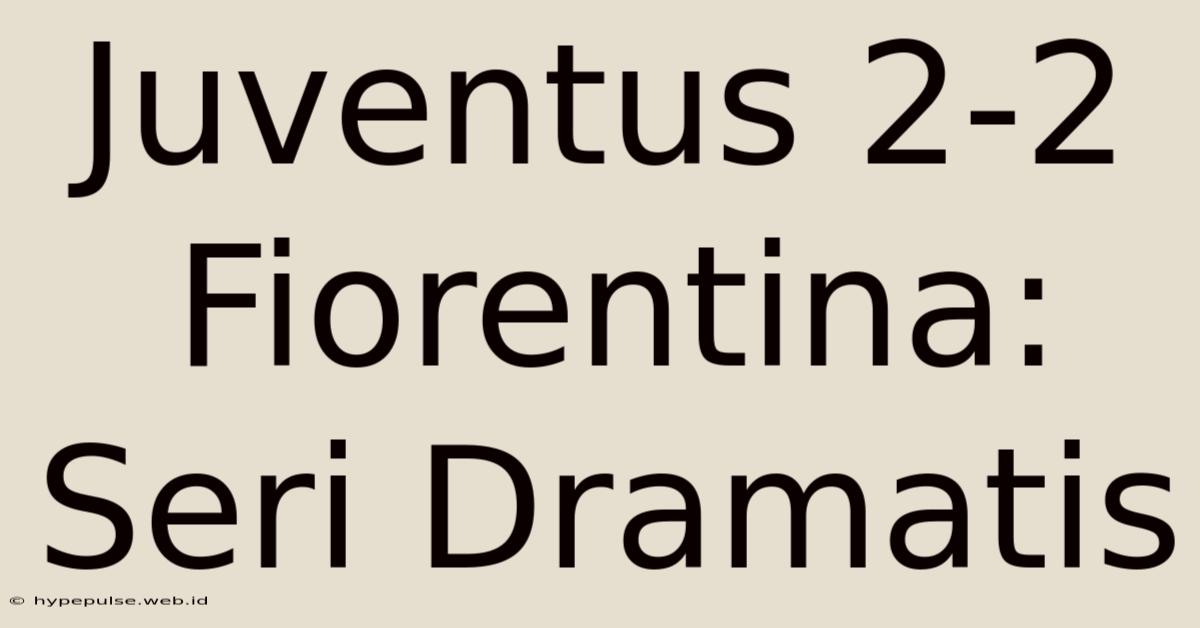 Juventus 2-2 Fiorentina: Seri Dramatis