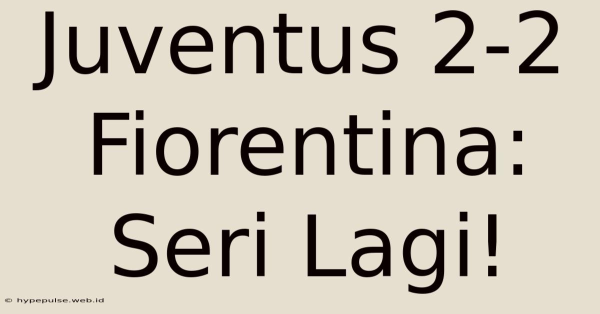 Juventus 2-2 Fiorentina: Seri Lagi!