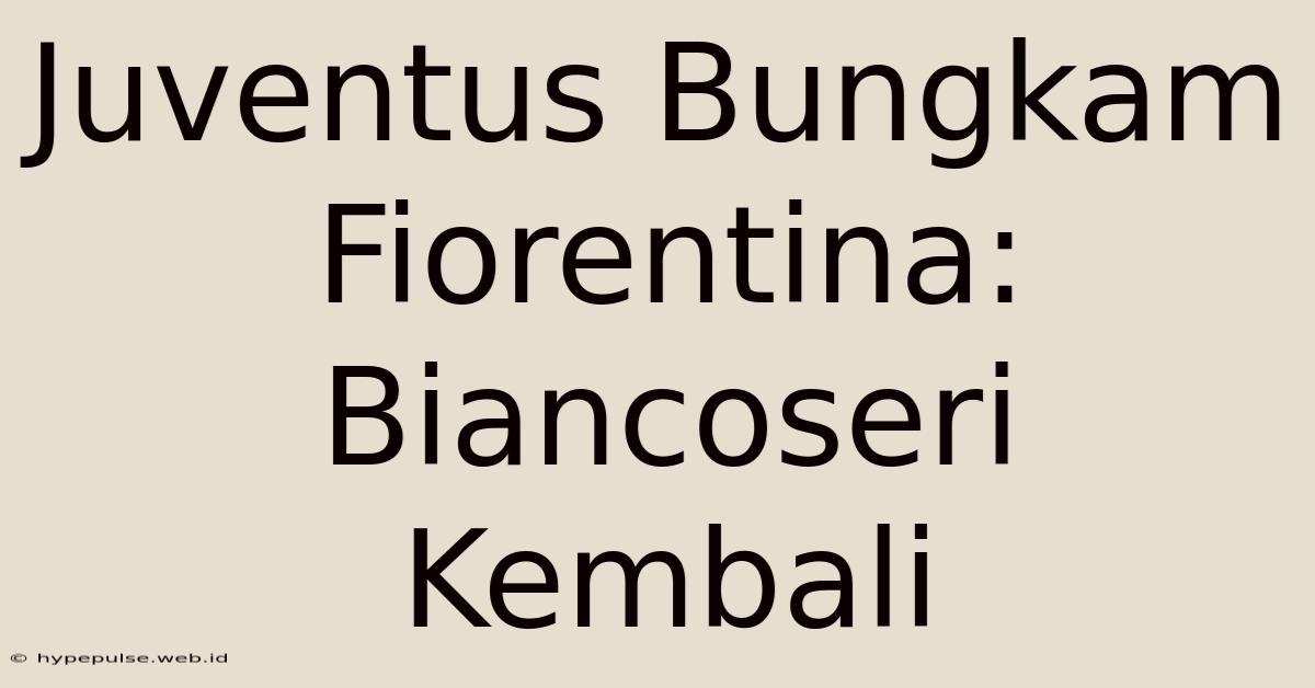 Juventus Bungkam Fiorentina: Biancoseri Kembali