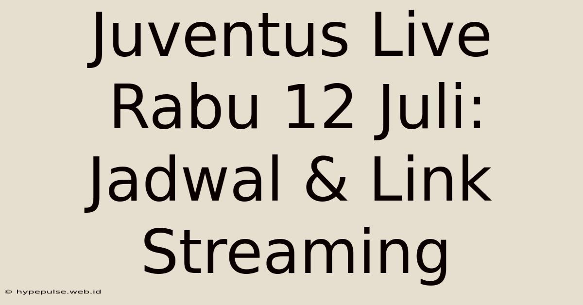 Juventus Live Rabu 12 Juli: Jadwal & Link Streaming