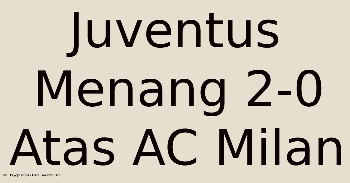 Juventus Menang 2-0 Atas AC Milan