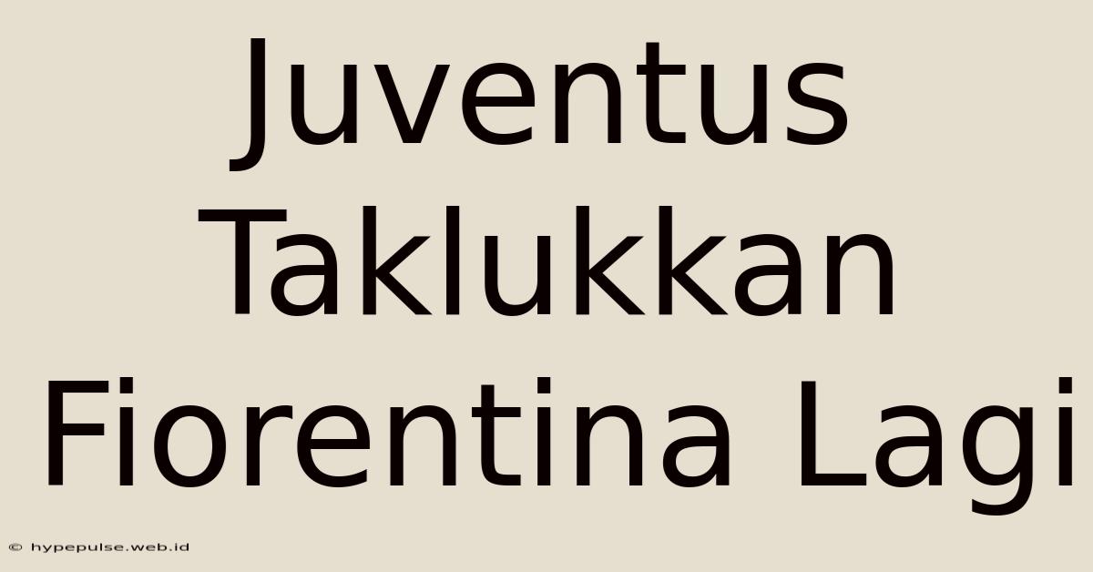 Juventus Taklukkan Fiorentina Lagi