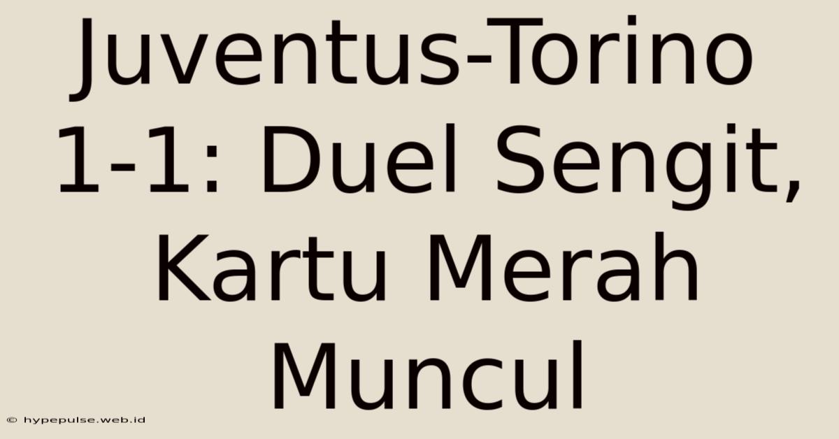 Juventus-Torino 1-1: Duel Sengit, Kartu Merah Muncul