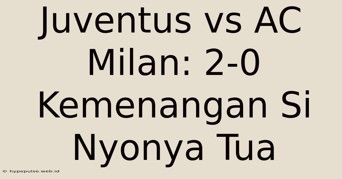 Juventus Vs AC Milan: 2-0 Kemenangan Si Nyonya Tua