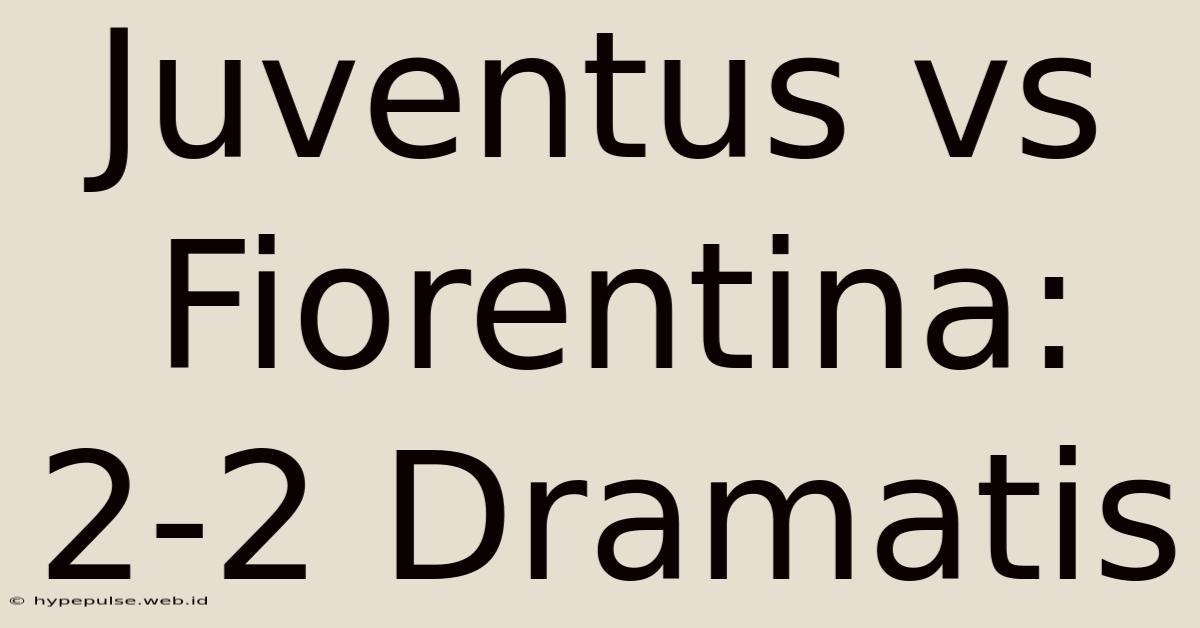 Juventus Vs Fiorentina: 2-2 Dramatis