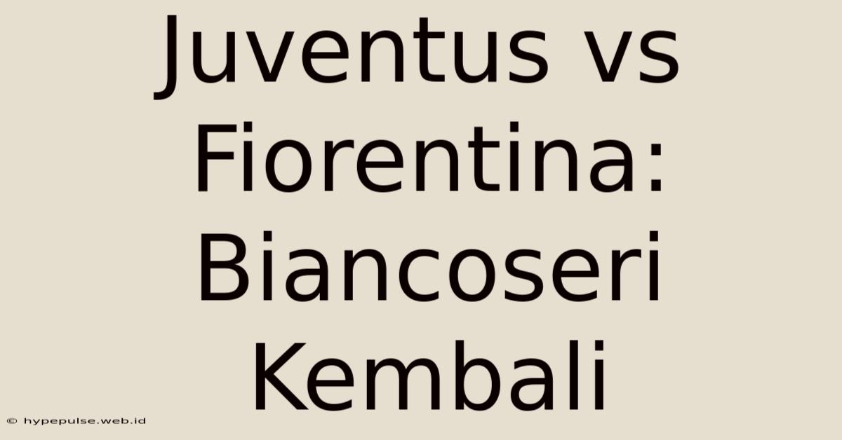 Juventus Vs Fiorentina: Biancoseri Kembali