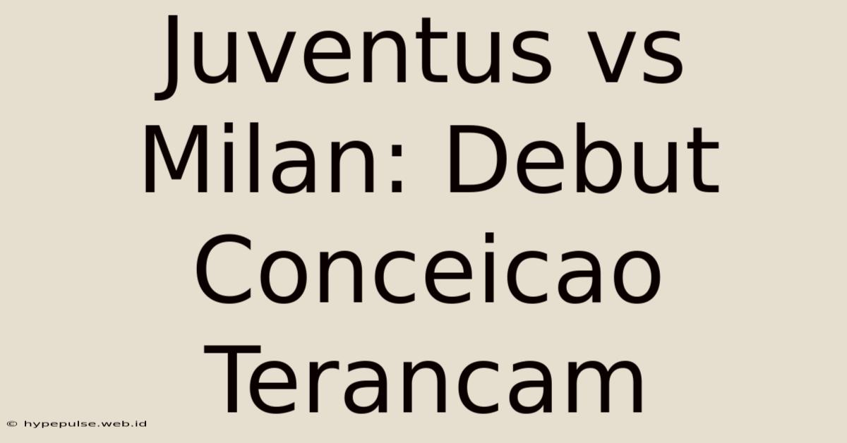 Juventus Vs Milan: Debut Conceicao Terancam