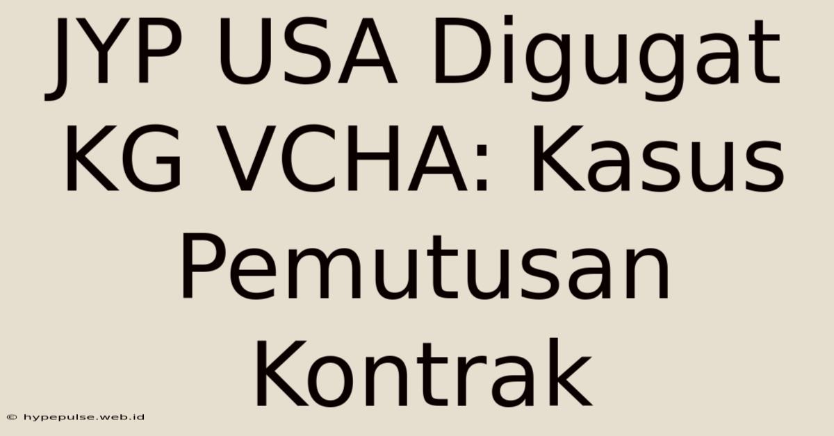 JYP USA Digugat KG VCHA: Kasus Pemutusan Kontrak