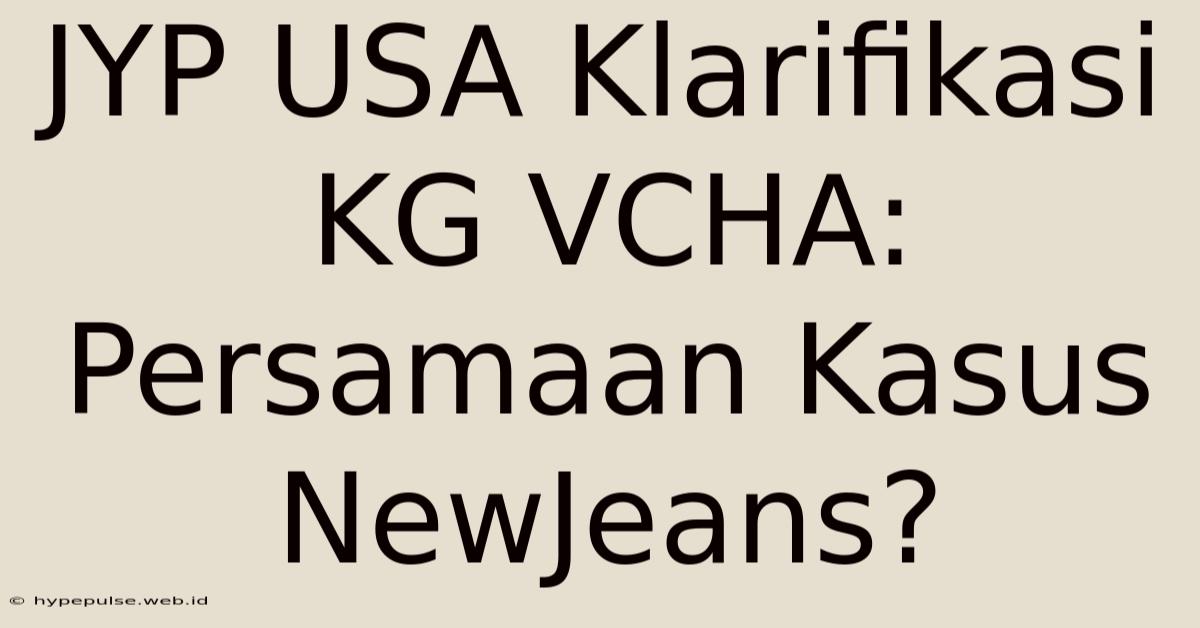 JYP USA Klarifikasi KG VCHA: Persamaan Kasus NewJeans?