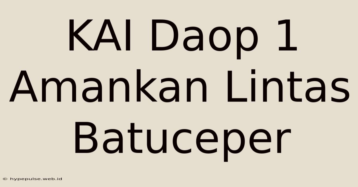 KAI Daop 1 Amankan Lintas Batuceper