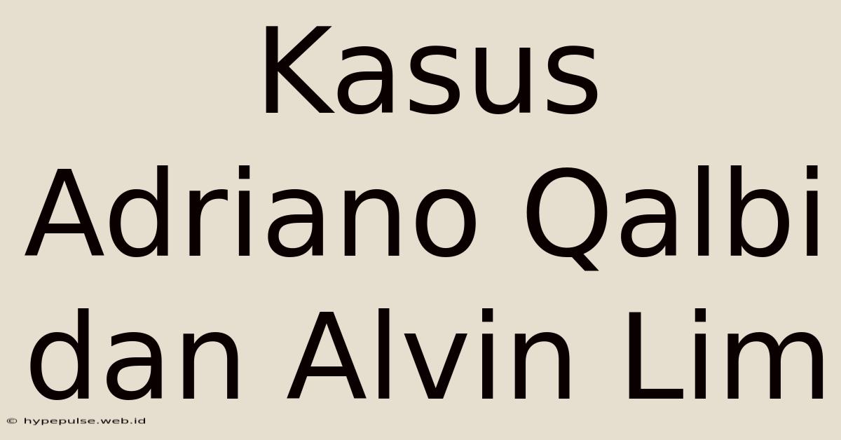 Kasus Adriano Qalbi Dan Alvin Lim