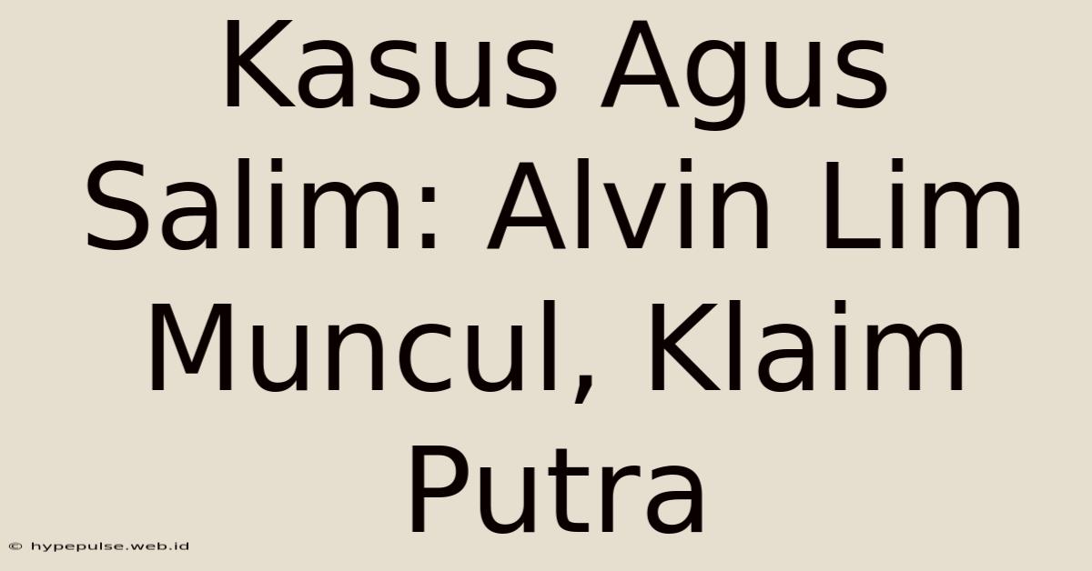 Kasus Agus Salim: Alvin Lim Muncul, Klaim Putra