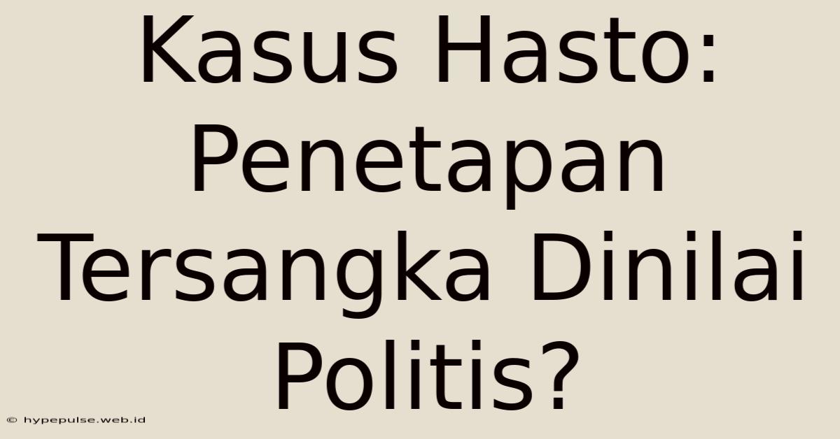 Kasus Hasto: Penetapan Tersangka Dinilai Politis?