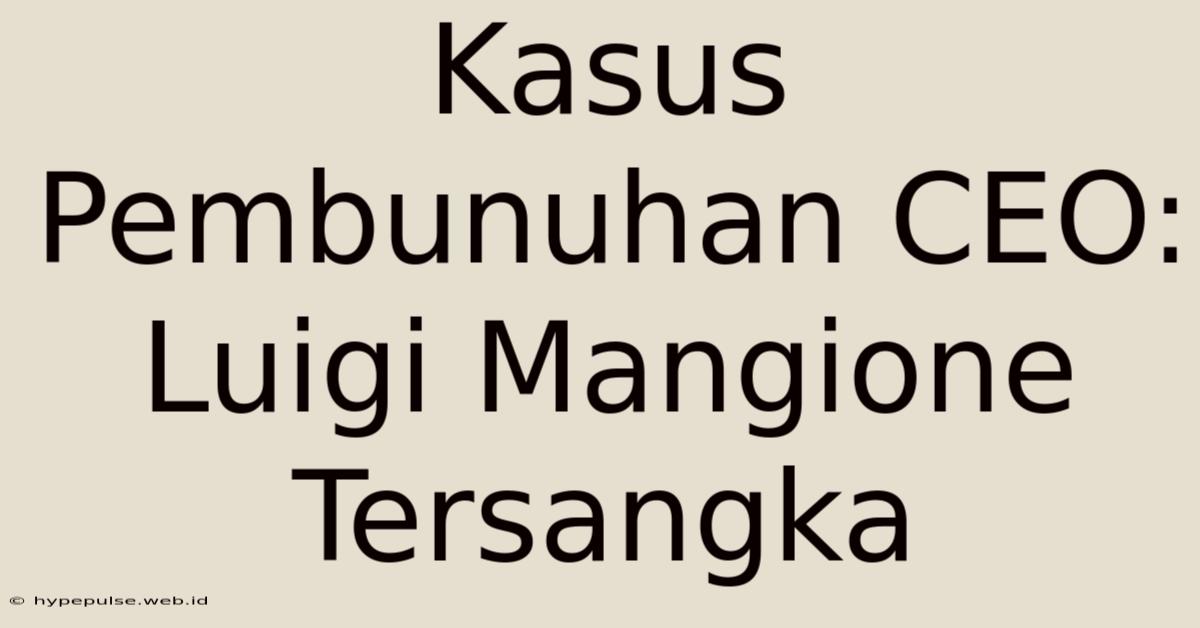 Kasus Pembunuhan CEO: Luigi Mangione Tersangka