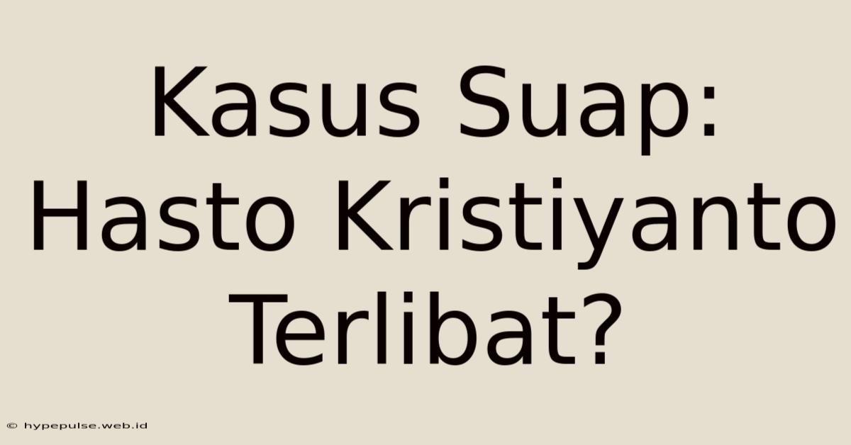 Kasus Suap: Hasto Kristiyanto Terlibat?