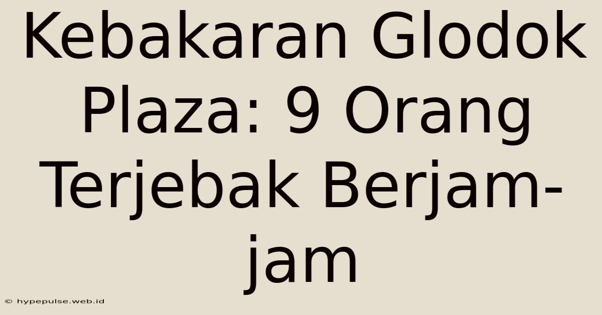 Kebakaran Glodok Plaza: 9 Orang Terjebak Berjam-jam