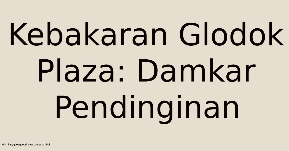 Kebakaran Glodok Plaza: Damkar Pendinginan