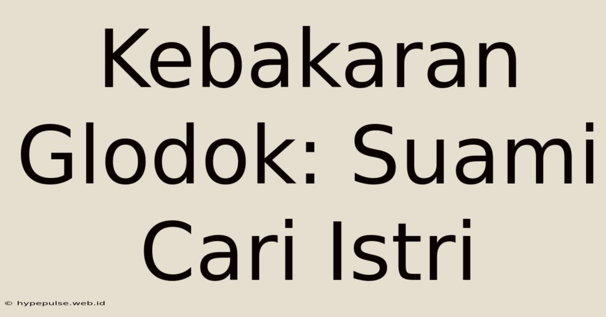 Kebakaran Glodok: Suami Cari Istri