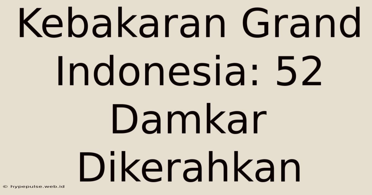 Kebakaran Grand Indonesia: 52 Damkar Dikerahkan