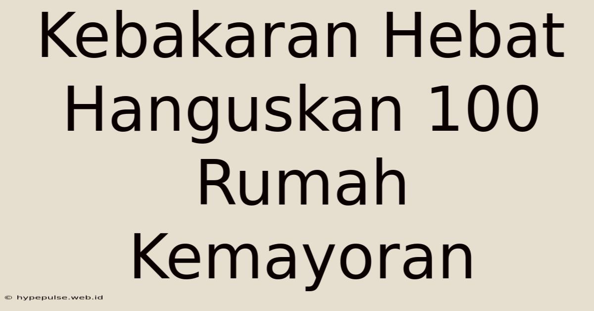 Kebakaran Hebat Hanguskan 100 Rumah Kemayoran