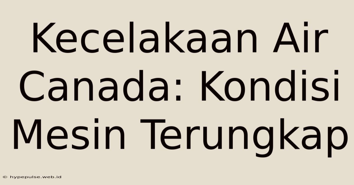 Kecelakaan Air Canada: Kondisi Mesin Terungkap