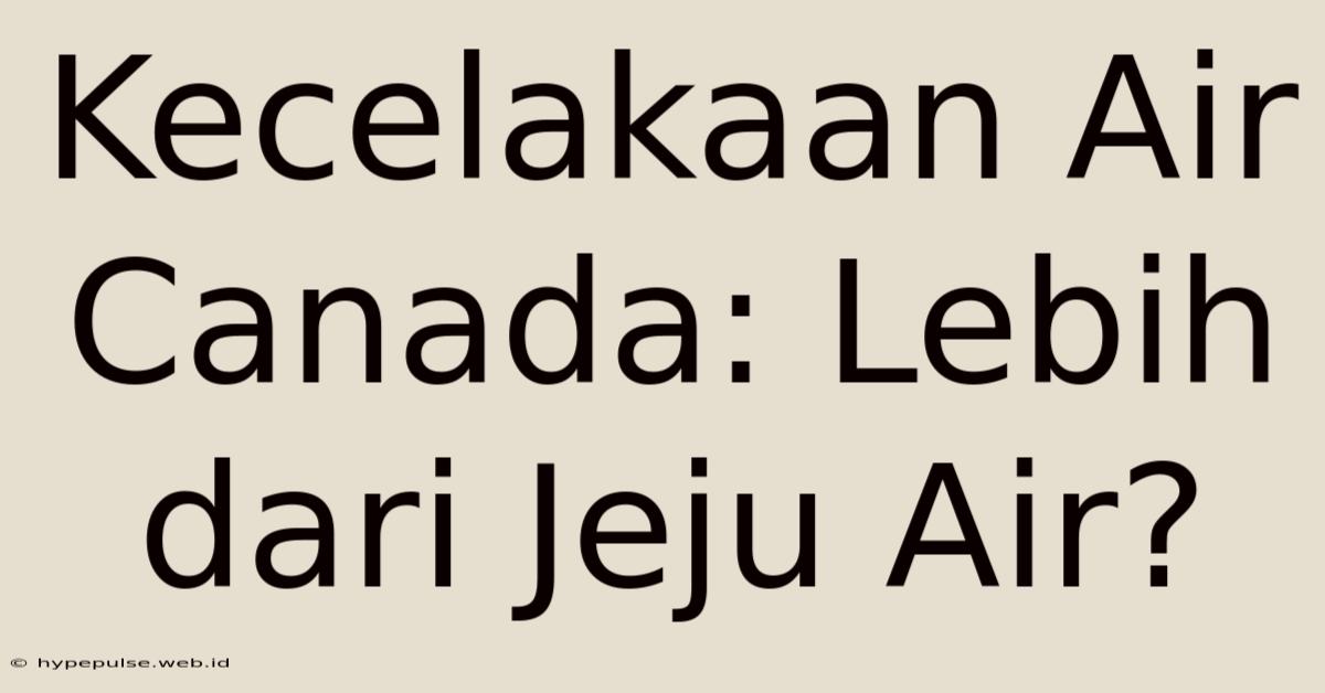 Kecelakaan Air Canada: Lebih Dari Jeju Air?