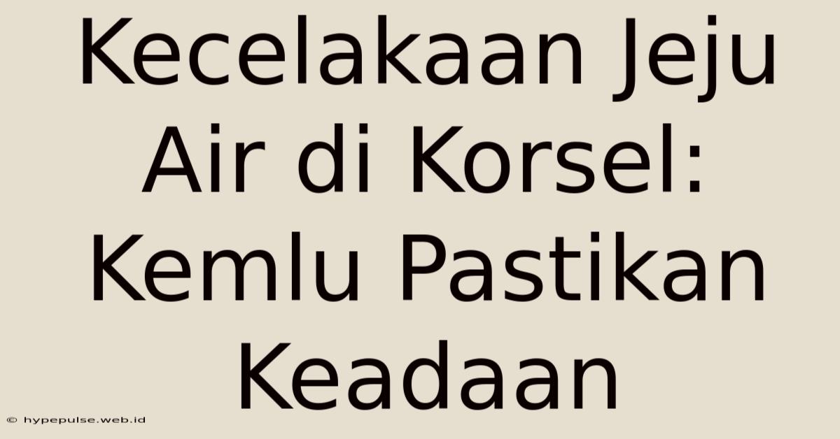 Kecelakaan Jeju Air Di Korsel: Kemlu Pastikan Keadaan