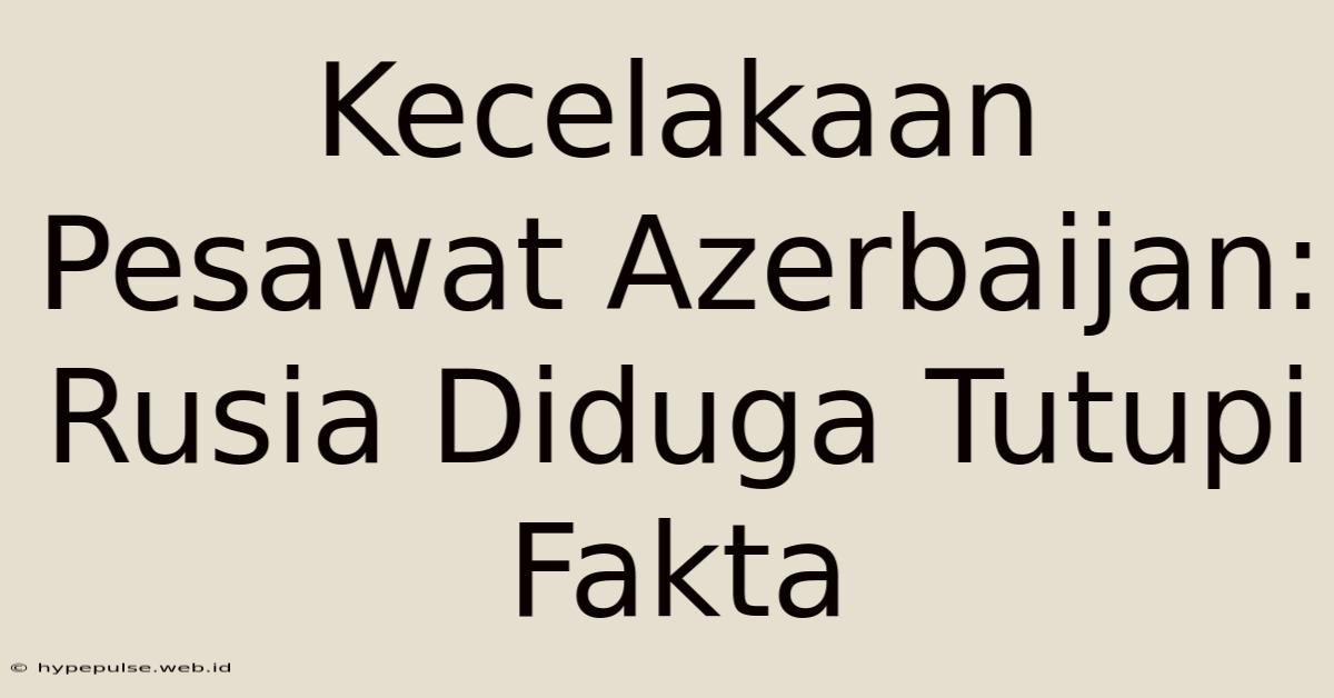 Kecelakaan Pesawat Azerbaijan: Rusia Diduga Tutupi Fakta