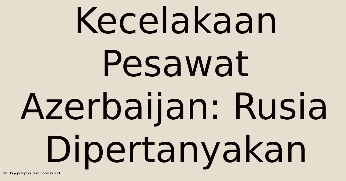 Kecelakaan Pesawat Azerbaijan: Rusia Dipertanyakan