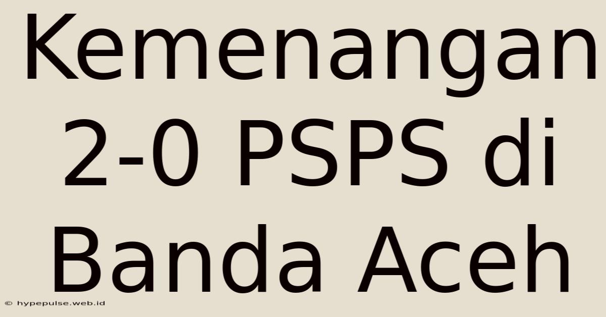 Kemenangan 2-0 PSPS Di Banda Aceh