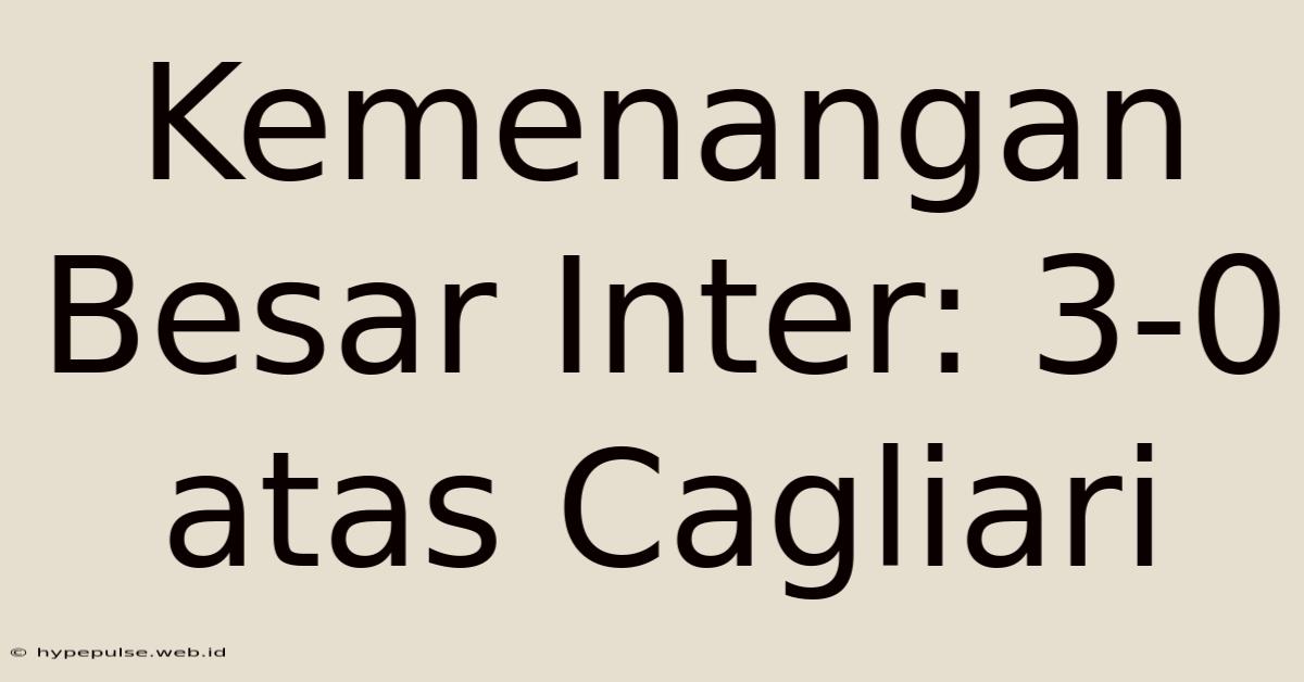 Kemenangan Besar Inter: 3-0 Atas Cagliari