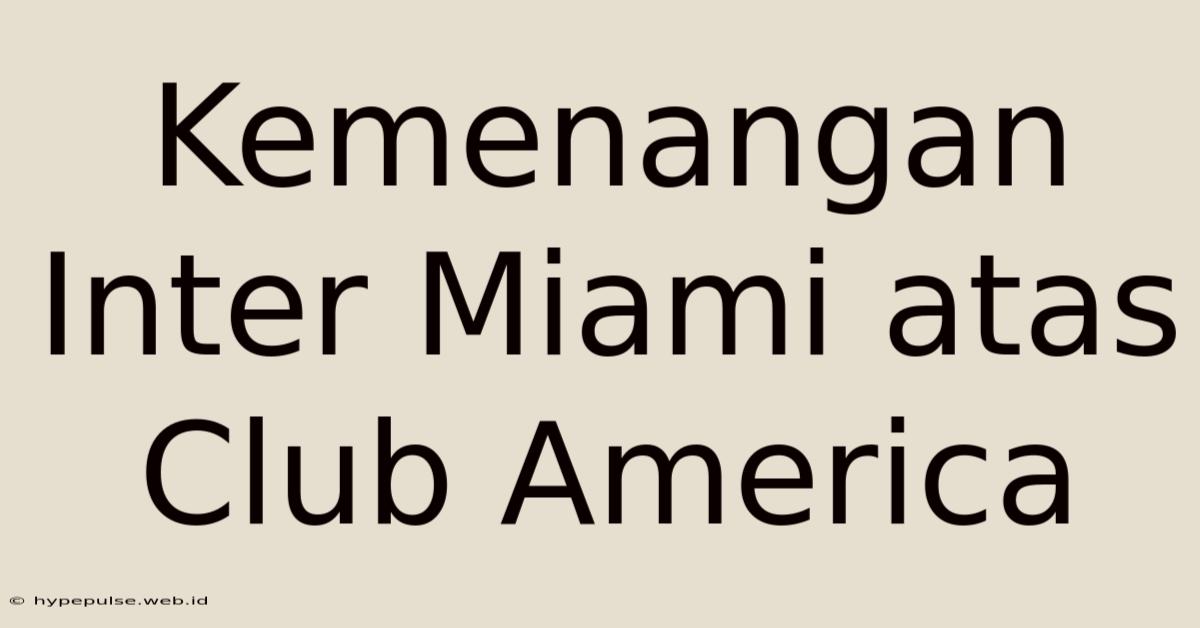 Kemenangan Inter Miami Atas Club America