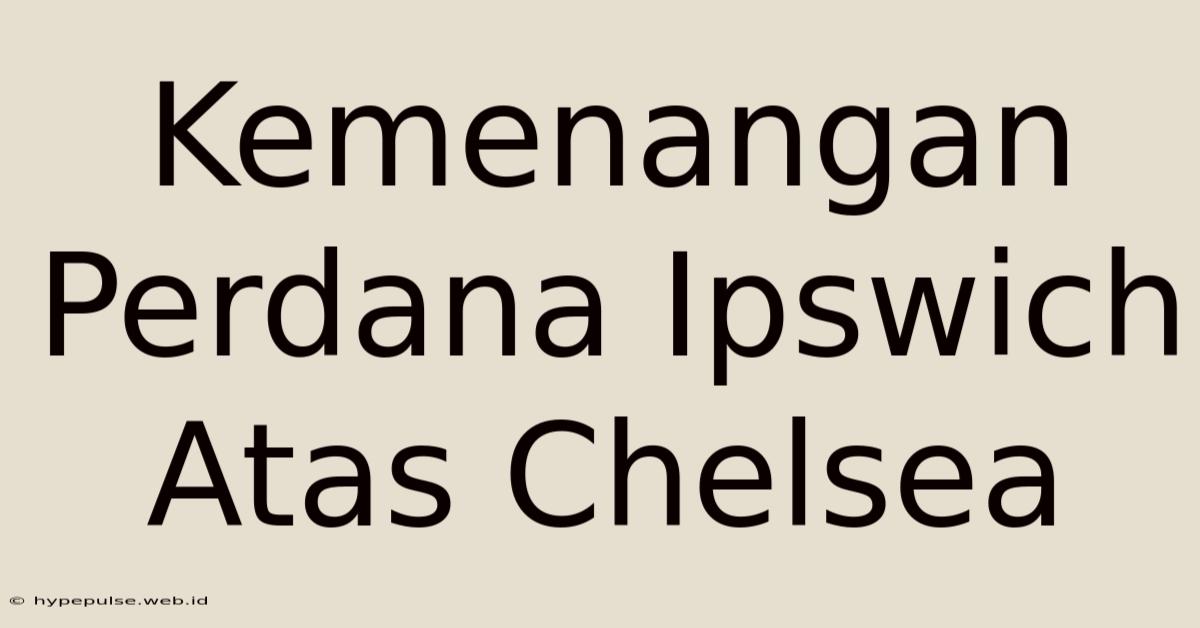 Kemenangan Perdana Ipswich Atas Chelsea