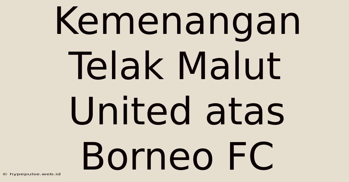 Kemenangan Telak Malut United Atas Borneo FC