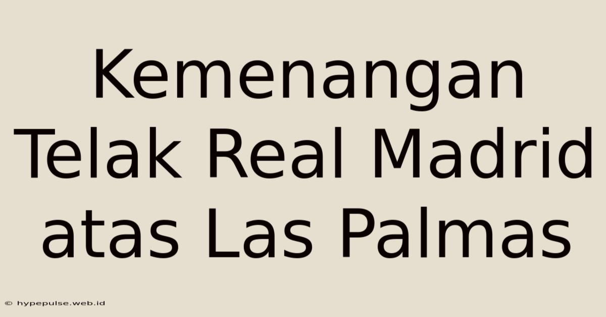 Kemenangan Telak Real Madrid Atas Las Palmas