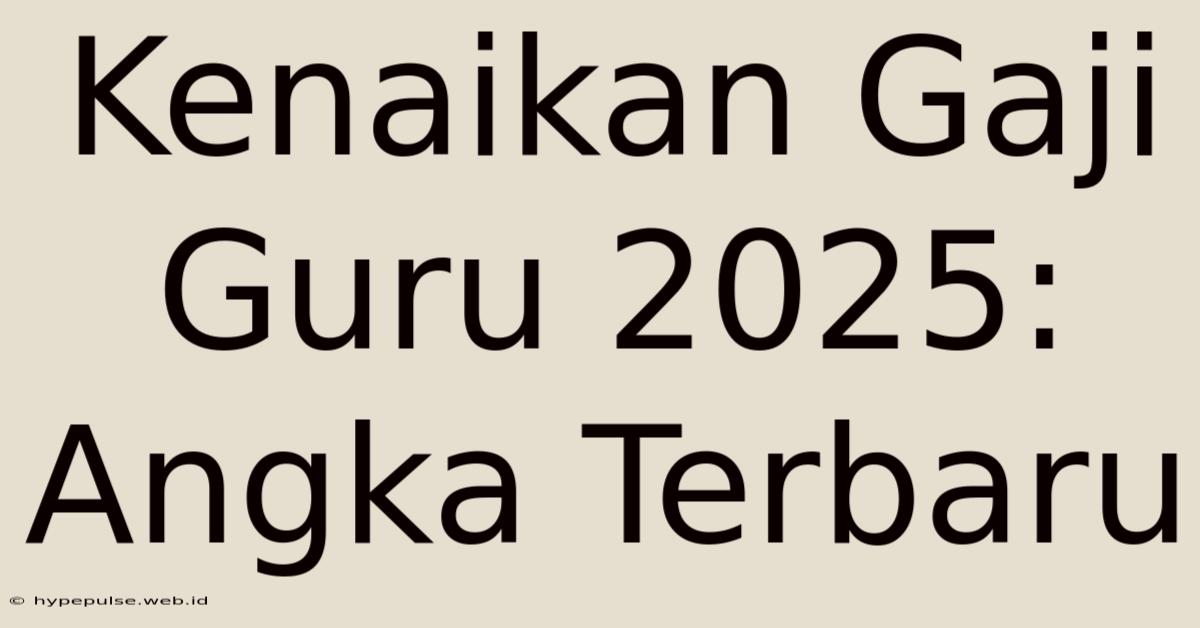 Kenaikan Gaji Guru 2025: Angka Terbaru