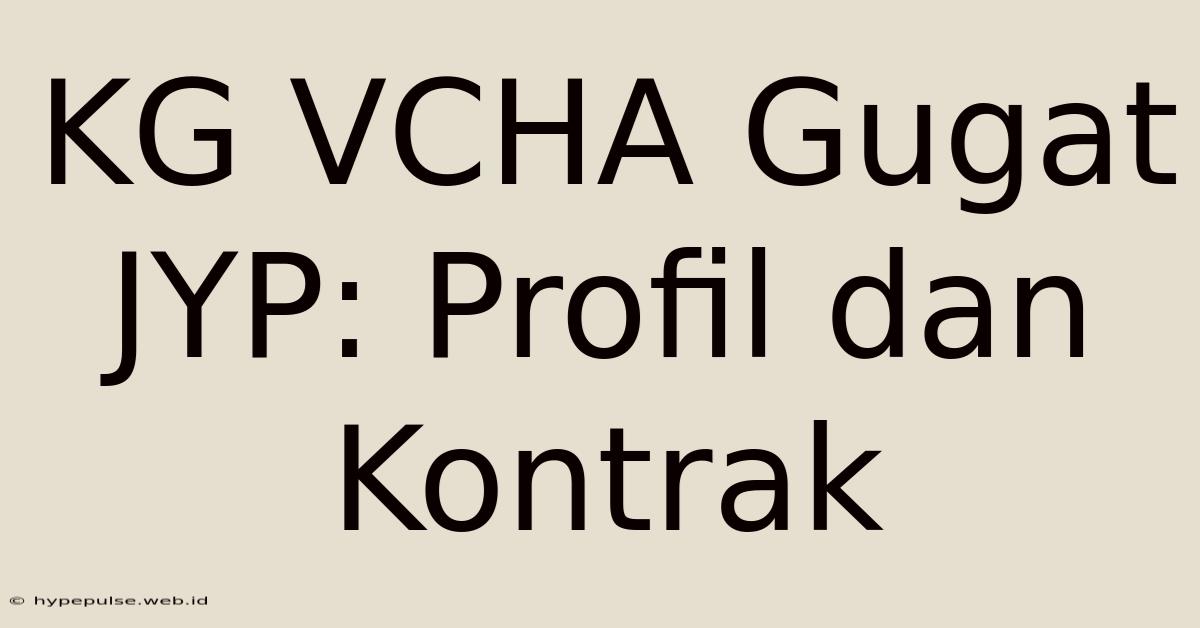 KG VCHA Gugat JYP: Profil Dan Kontrak