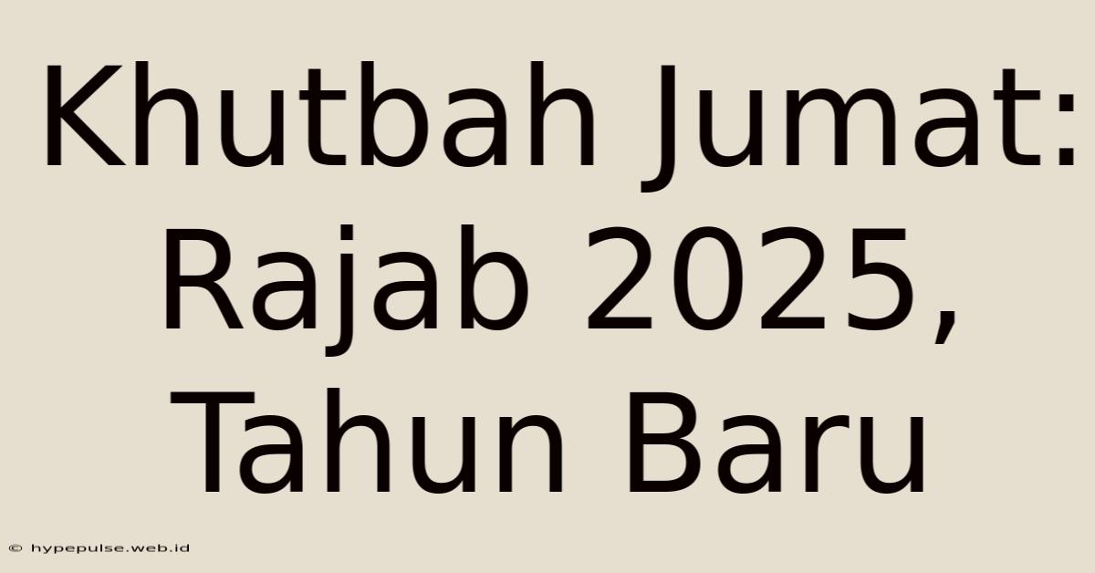 Khutbah Jumat: Rajab 2025, Tahun Baru