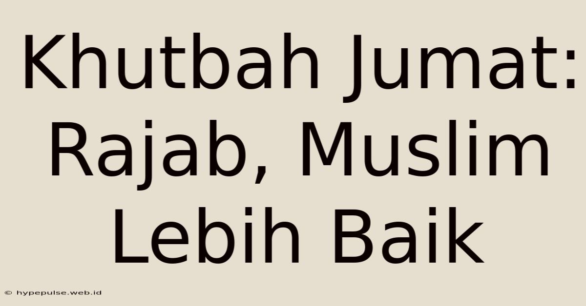 Khutbah Jumat: Rajab, Muslim Lebih Baik