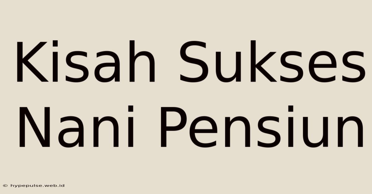 Kisah Sukses Nani Pensiun