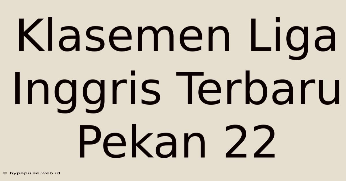 Klasemen Liga Inggris Terbaru Pekan 22