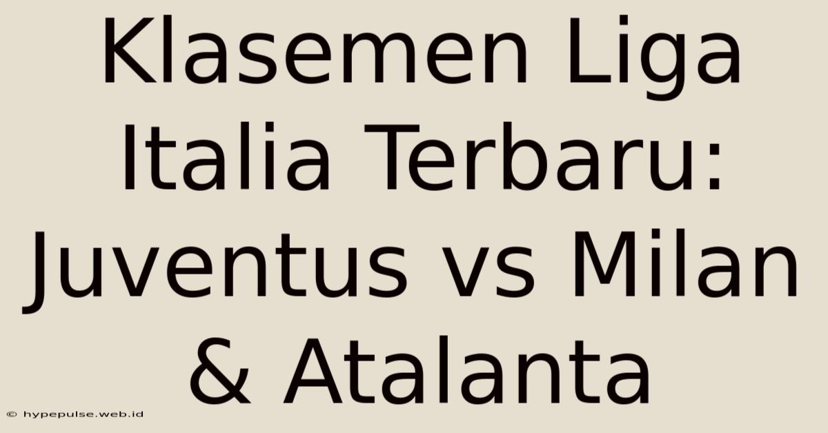 Klasemen Liga Italia Terbaru: Juventus Vs Milan & Atalanta