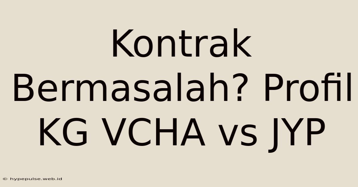 Kontrak Bermasalah? Profil KG VCHA Vs JYP